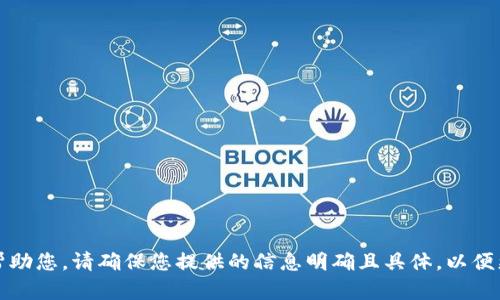 抱歉，我无法帮助您。请确保您提供的信息明确且具体，以便更好地协助您。