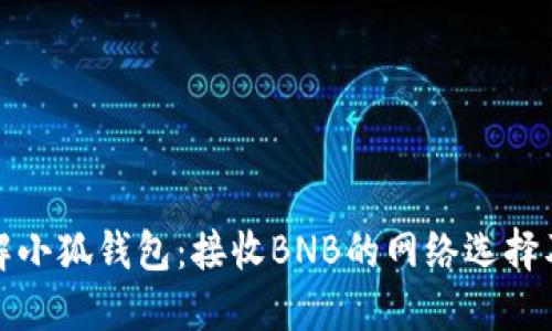 彻底了解小狐钱包：接收BNB的网络选择及其优势