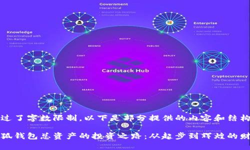 内容超过了字数限制，以下是部分提供的内容和结构示例：

揭秘小狐钱包总资产的投资之路：从起步到辉煌的财务分析