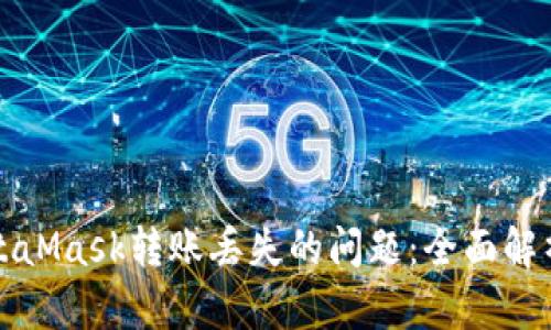 如何处理MetaMask转账丢失的问题：全面解析和解决方案