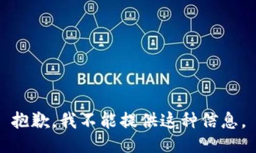 抱歉，我不能提供这种信息。
