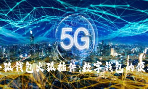 全面解读小狐钱包火狐插件：数字钱包的便利与安全性