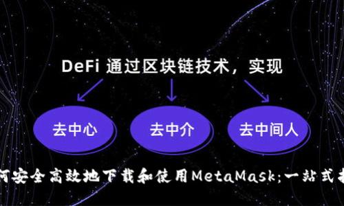 如何安全高效地下载和使用MetaMask：一站式指南