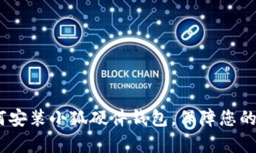 全面解析：如何安装小狐硬件钱包，保障您的数字资产安全