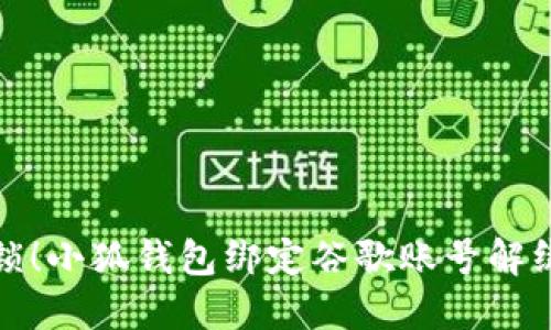 彻底解锁！小狐钱包绑定谷歌账号解绑全攻略