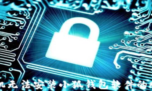 
解决手机无法安装小狐钱包软件的全面指南