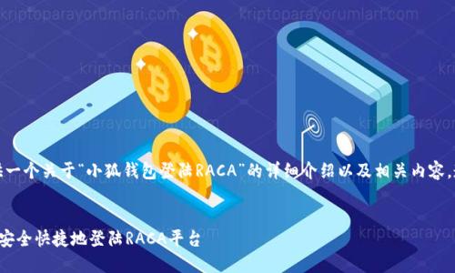 好的，我将为您提供一个关于“小狐钱包登陆RACA”的详细介绍以及相关内容，遵循您要求的格式。


如何通过小狐钱包安全快捷地登陆RACA平台