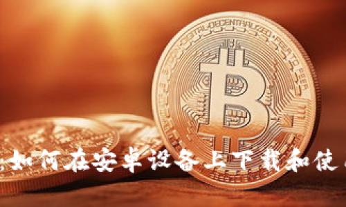  全面指南：如何在安卓设备上下载和使用小狐钱包
