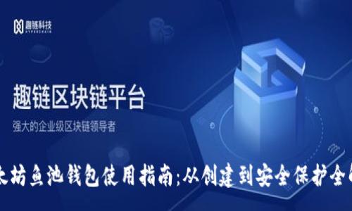 :
以太坊鱼池钱包使用指南：从创建到安全保护全解析