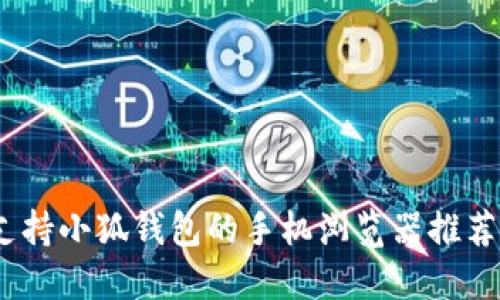 全面探索：支持小狐钱包的手机浏览器推荐与使用指南