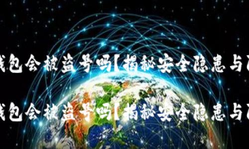虚拟币钱包会被盗号吗？揭秘安全隐患与防护措施

虚拟币钱包会被盗号吗？揭秘安全隐患与防护措施