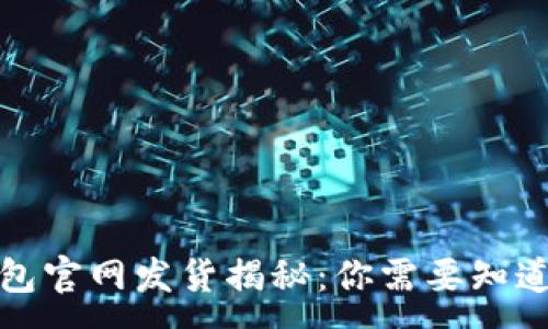 : 
小狐钱包官网发货揭秘：你需要知道的一切