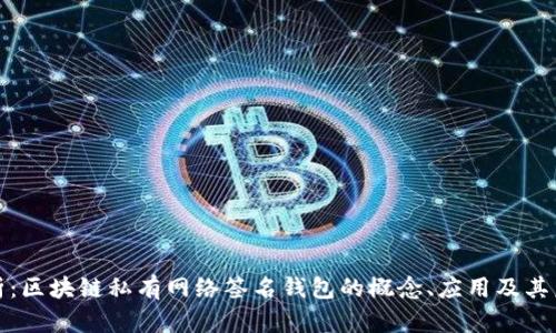 全面解析：区块链私有网络签名钱包的概念、应用及其未来发展