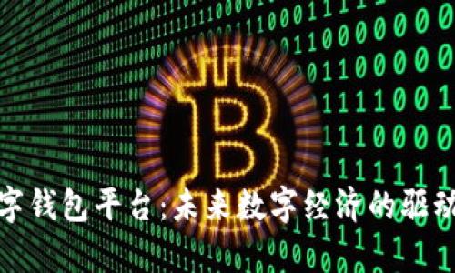 安徽区块链数字钱包平台：未来数字经济的驱动力与应用前景