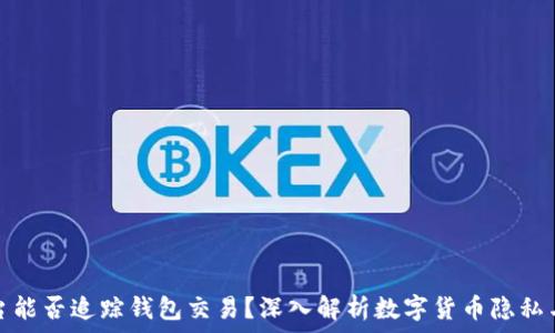   
虚拟币平台能否追踪钱包交易？深入解析数字货币隐私与监控机制