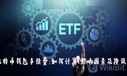 全面解析比特币钱包手续费：如何计算、影响因素及降低成本的方法