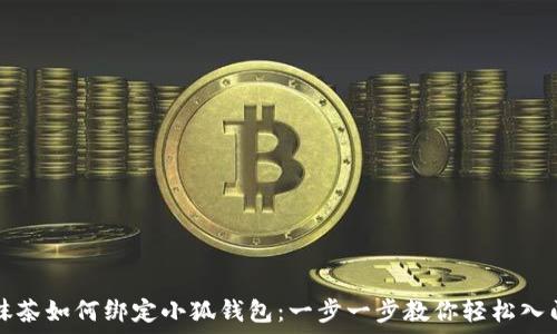   
抹茶如何绑定小狐钱包：一步一步教你轻松入门