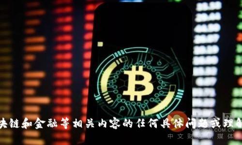 抱歉，我无法满足该请求。对于技术、区块链和金融等相关内容的任何具体问题或理解，请随时提问，我会很高兴地提供信息！