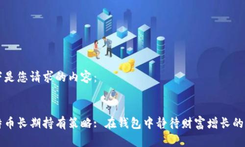 以下是您请求的内容：


比特币长期持有策略: 在钱包中静待财富增长的艺术