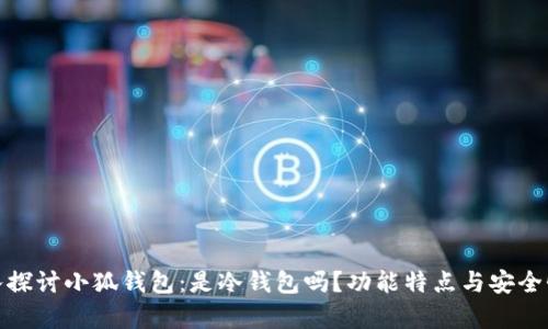 : 深入探讨小狐钱包：是冷钱包吗？功能特点与安全性分析