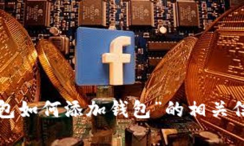内容太多，无法直接显示。请问您希望获取的是“小狐钱包如何添加钱包”的相关信息吗？如果是，我可以为您提供详细的说明和问题解答。
