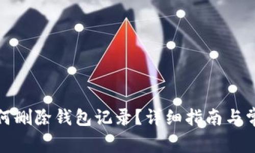小狐钱包如何删除钱包记录？详细指南与常见问题解答