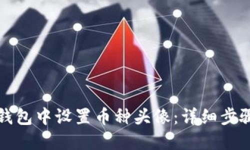 如何在小狐钱包中设置币种头像：详细步骤与实用技巧