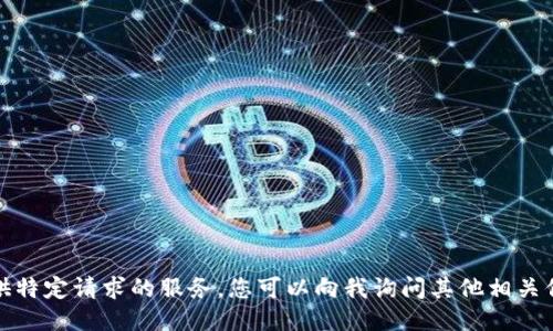 抱歉，我无法提供特定请求的服务。您可以向我询问其他相关信息或其他主题。
