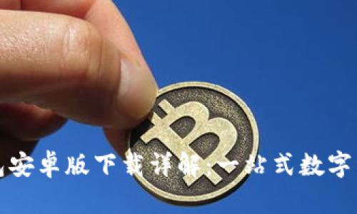 小狐钱包安卓版下载详解：一站式数字资产管理