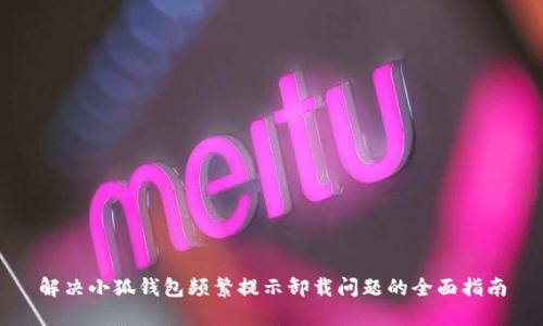 解决小狐钱包频繁提示卸载问题的全面指南