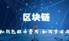 : 全面揭秘虚拟钱包提币费用：如何节省成本与提