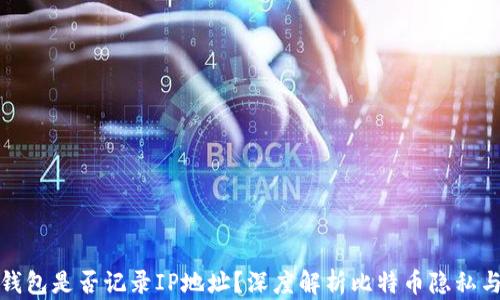 
比特币钱包是否记录IP地址？深度解析比特币隐私与安全性