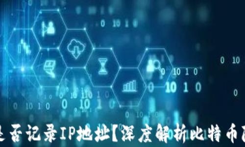 
比特币钱包是否记录IP地址？深度解析比特币隐私与安全性