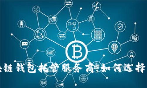 全面解析区块链钱包托管服务商：如何选择与安全性评估