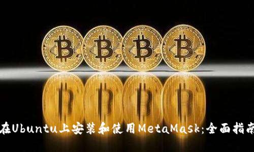 在Ubuntu上安装和使用MetaMask：全面指南