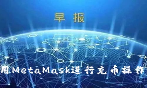 如何正确使用MetaMask进行充币操作：全方位指南