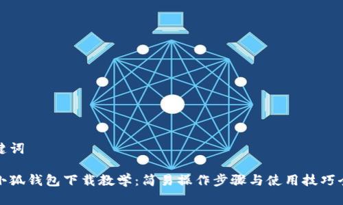 和关键词

手机小狐钱包下载教学：简易操作步骤与使用技巧全解析