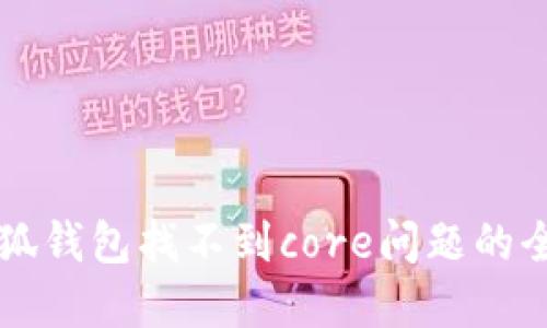 解决小狐钱包找不到core问题的全面指南