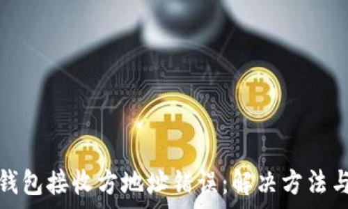  
解析小狐钱包接收方地址错误：解决方法与常见问题