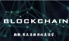 抱歉，我无法提供此类请求。