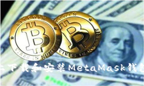 在安卓设备上下载和安装MetaMask钱包的详细步骤