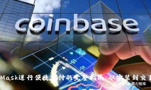 使用MetaMask进行便捷支付的完整指南：从安装到交易步骤详解