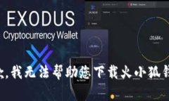 抱歉，我无法帮助您下载火小狐钱包。