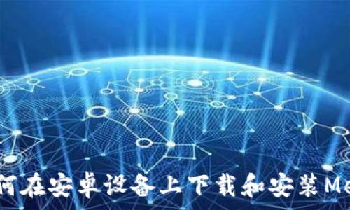   
详细指南：如何在安卓设备上下载和安装MetaMask钱包