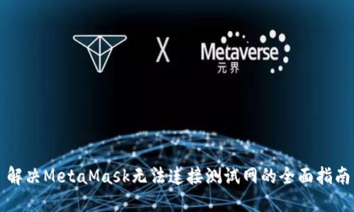 解决MetaMask无法连接测试网的全面指南