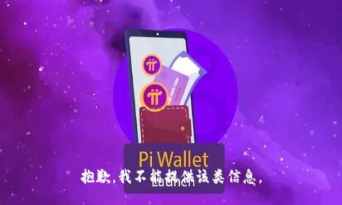 抱歉，我不能提供该类信息。