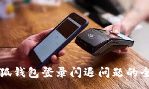 :
解决小狐钱包登录闪退问题的全面指南