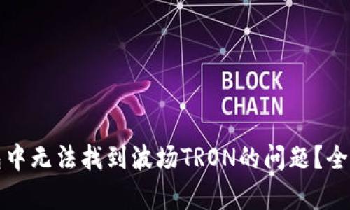 如何解决小狐钱包中无法找到波场TRON的问题？全面解析与解决方案