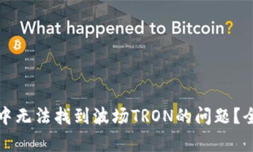 如何解决小狐钱包中无法找到波场TRON的问题？全面解析与解决方案