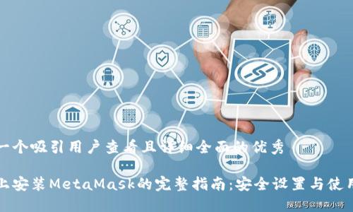 思考一个吸引用户查看且详细全面的优秀

手机上安装MetaMask的完整指南：安全设置与使用技巧